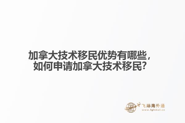 加拿大技术移民优势有哪些，如何申请加拿大技术移民？