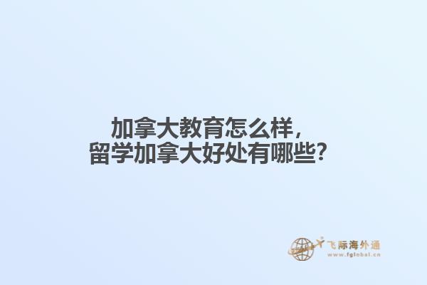 加拿大教育怎么样，留学加拿大好处有哪些？