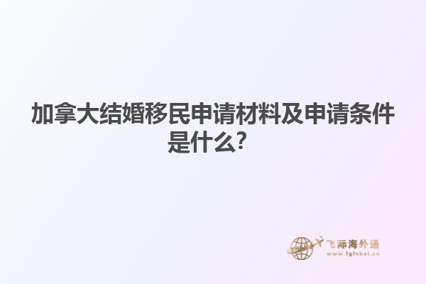 加拿大结婚移民申请材料及申请条件是什么