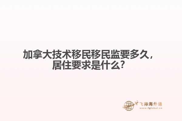 加拿大技术移民移民监要多久,居住要求是什么?