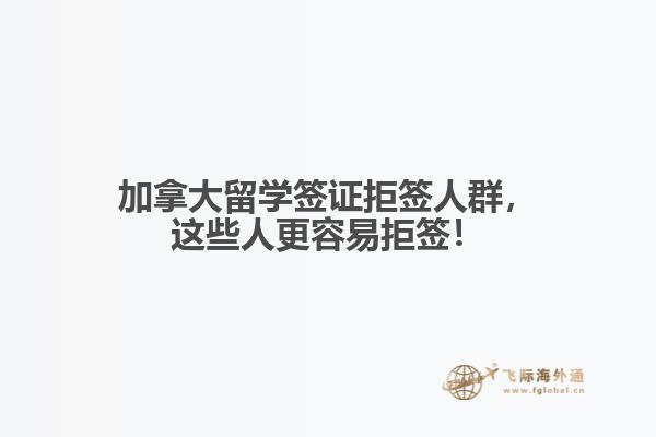 加拿大留学签证拒签人群,这些人更容易拒签!