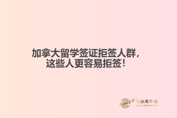 加拿大留学签证拒签人群,这些人更容易拒签!