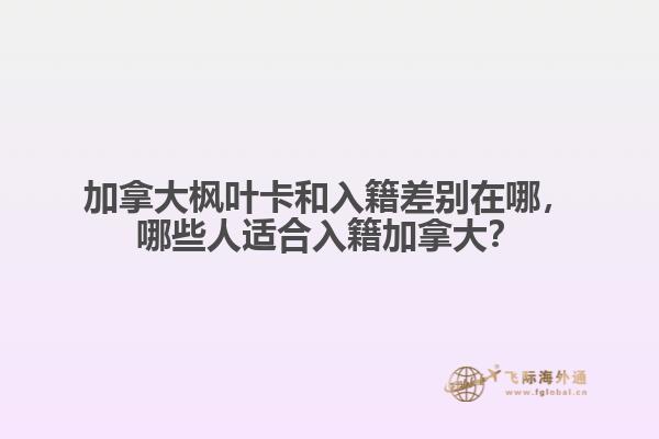 加拿大枫叶卡和入籍差别在哪