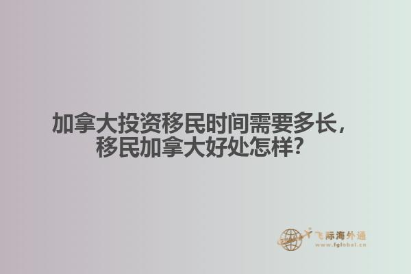 加拿大投资移民时间需要多长，移民加拿大好处怎样？