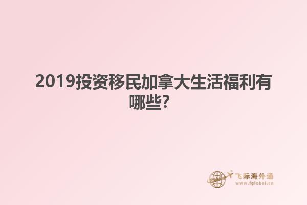 2019投资移民加拿大生活福利有哪些？