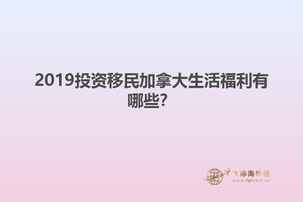 2019投资移民加拿大生活福利有哪些