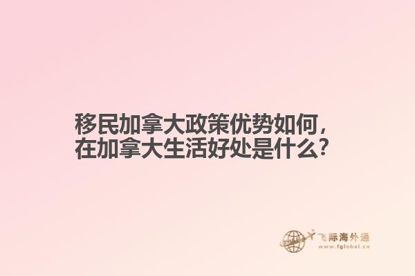 移民加拿大政策优势如何，在加拿大生活好处是什么？