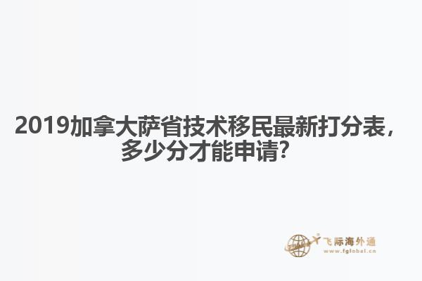 2019加拿大萨省技术移民最新打分表，多少分才能申请？