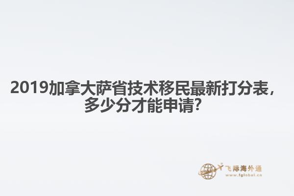 2019加拿大萨省技术移民最新打分表,多少分才能申请?