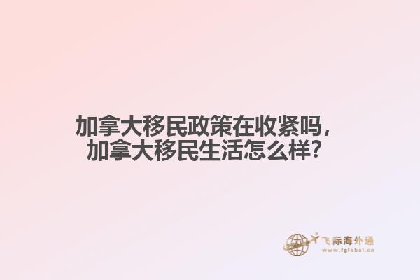 加拿大移民政策在收紧吗,加拿大移民生活怎么样?
