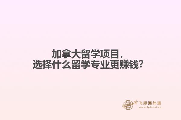 加拿大留学项目，选择什么留学专业更赚钱？