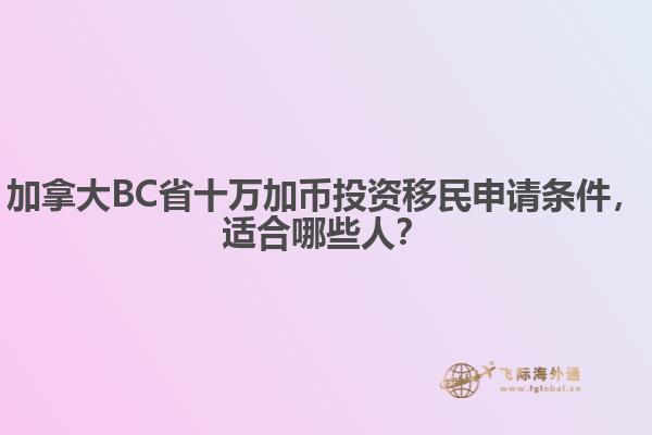 加拿大BC省十万加币投资移民申请条件，适合哪些人？