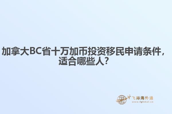 加拿大BC省十万加币投资移民申请条件,适合哪些人?