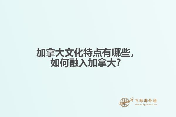 加拿大文化特点有哪些,如何融入加拿大?