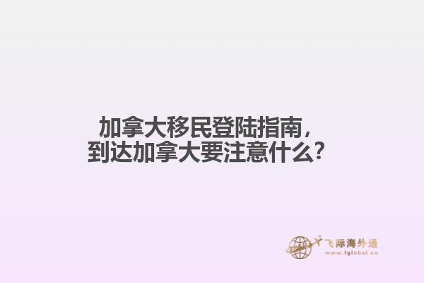 加拿大移民登陆指南，到达加拿大要注意什么？