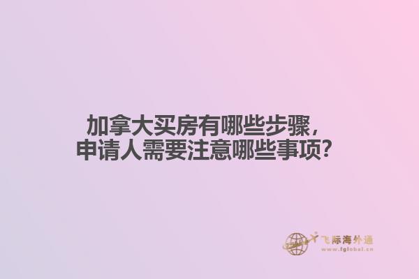 加拿大买房有哪些步骤，申请人需要注意哪些事项？