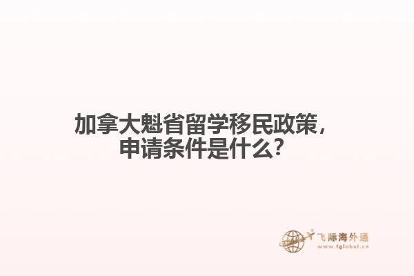 加拿大魁省留学移民政策,申请条件是什么?