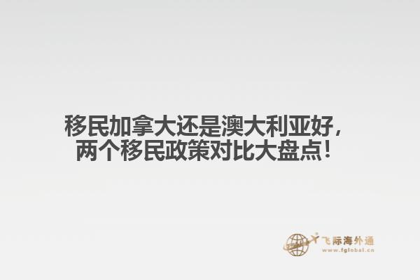 移民加拿大还是澳大利亚好,两个移民政策对比大盘点!