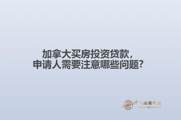 加拿大买房投资贷款，申请人需要注意哪些问题？