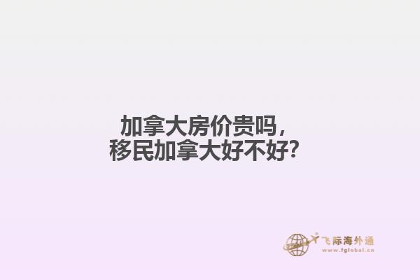 加拿大房价贵吗,移民加拿大好不好?