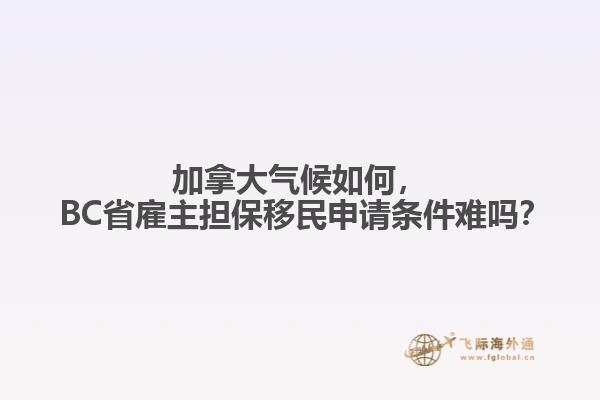 加拿大气候如何, BC省雇主担保移民申请条件难吗?