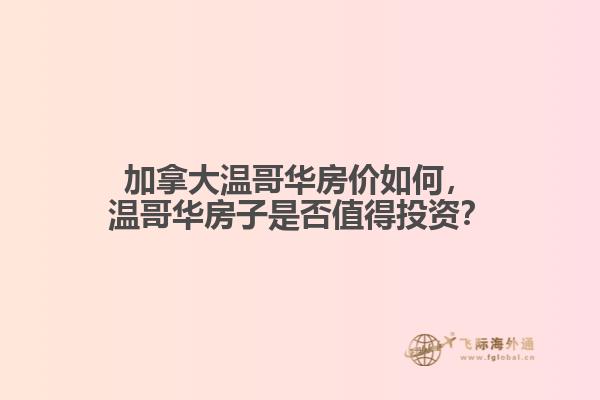 加拿大温哥华房价如何，温哥华房子是否值得投资？