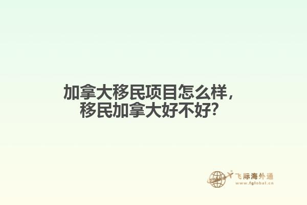 加拿大移民项目怎么样，移民加拿大好不好？