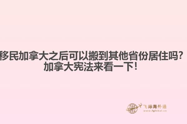 移民加拿大之后可以搬到其他省份居住吗?加拿大宪法来看一下!