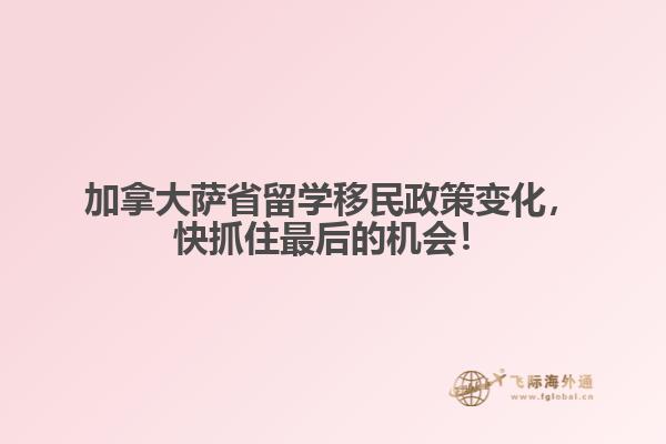 加拿大萨省留学移民政策变化，快抓住最后的机会！