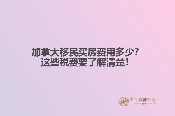 加拿大移民买房费用多少？这些税费要了解清楚！