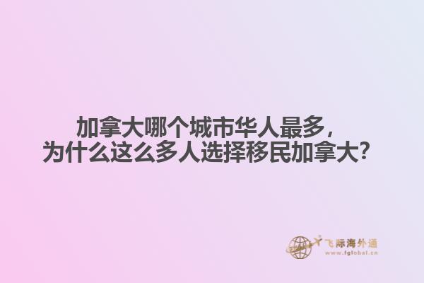 加拿大哪个城市华人最多,为什么这么多人选择移民加拿大?