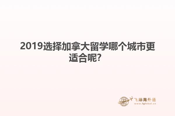 2019选择加拿大留学哪个城市更适合呢？