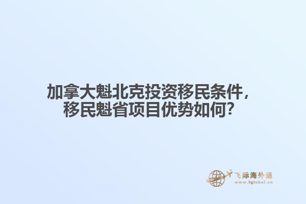 加拿大魁北克投资移民条件，移民魁省项目优势如何？