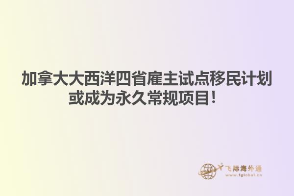 加拿大大西洋四省雇主试点移民计划或成为永久常规项目！