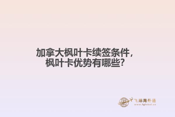 加拿大枫叶卡续签条件，枫叶卡优势有哪些？