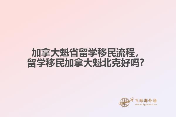 加拿大魁省留学移民流程,留学移民加拿大魁北克好吗?