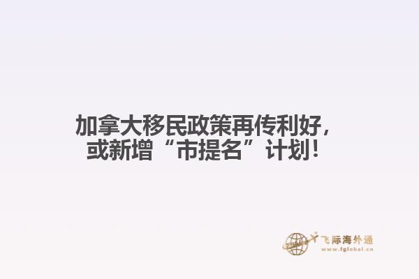 加拿大移民政策再传利好,或新增“市提名”计划!