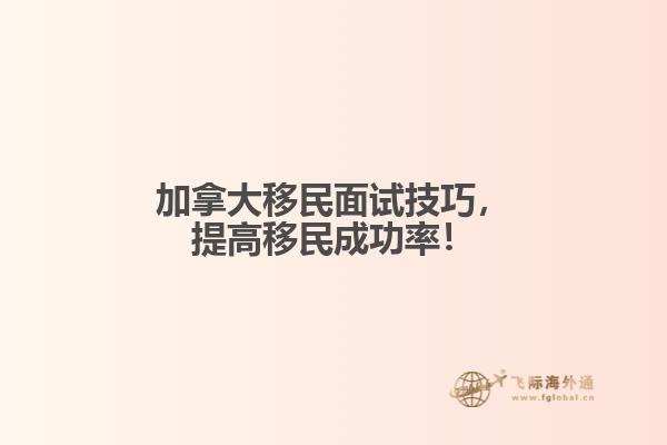 　加拿大移民面试技巧，提高移民成功率！
