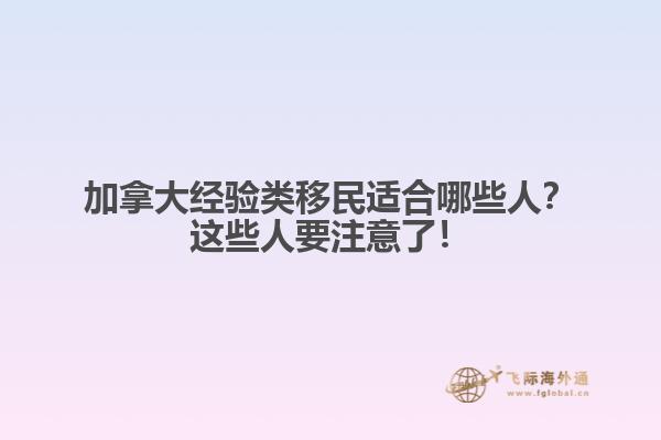 加拿大经验类移民适合哪些人?这些人要注意了!