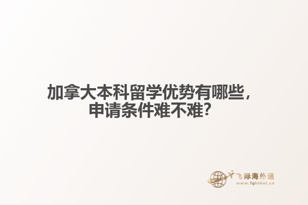 加拿大本科留学优势有哪些，申请条件难不难？