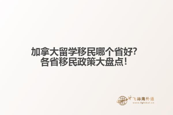 加拿大留学移民哪个省好？各省移民政策大盘点！