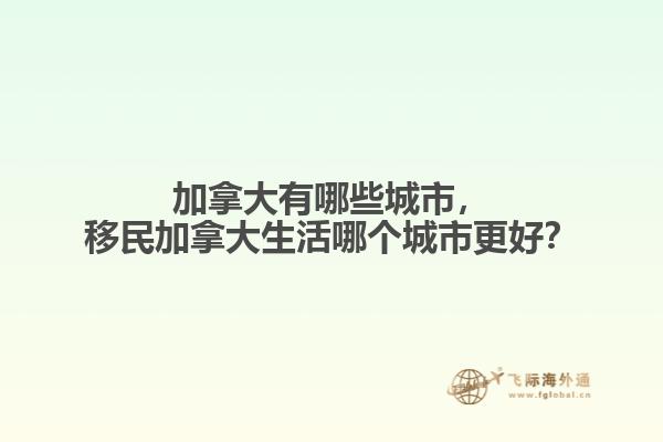 加拿大有哪些城市，移民加拿大生活哪个城市更好？