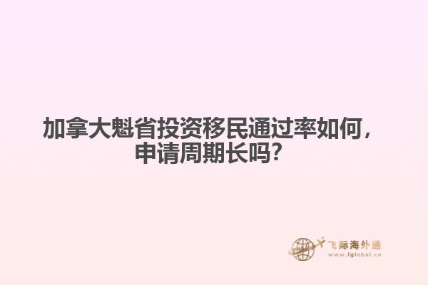 加拿大魁省投资移民通过率如何,申请周期长吗?