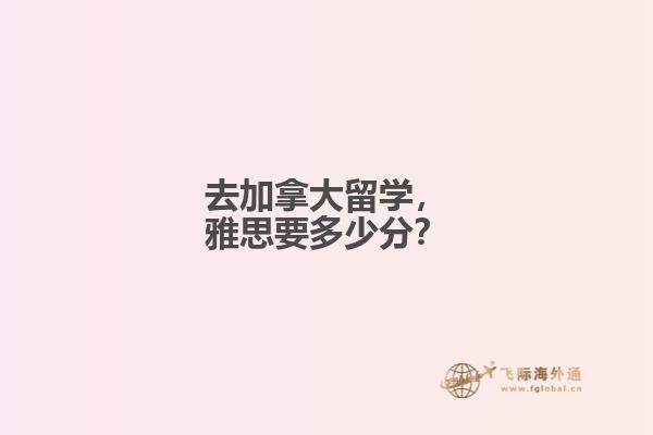 去加拿大留学，雅思要多少分？