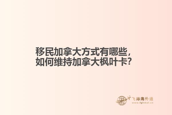 移民加拿大方式有哪些,如何维持加拿大枫叶卡?