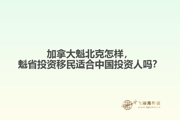 加拿大魁北克怎样，魁省投资移民适合中国投资人吗？