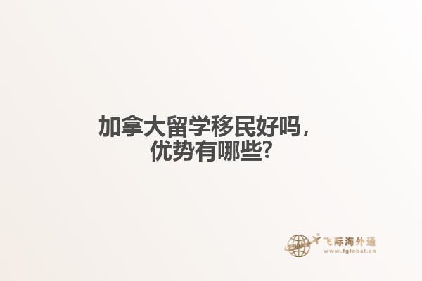 加拿大留学移民好吗，优势有哪些?