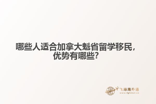 哪些人适合加拿大魁省留学移民,优势有哪些?