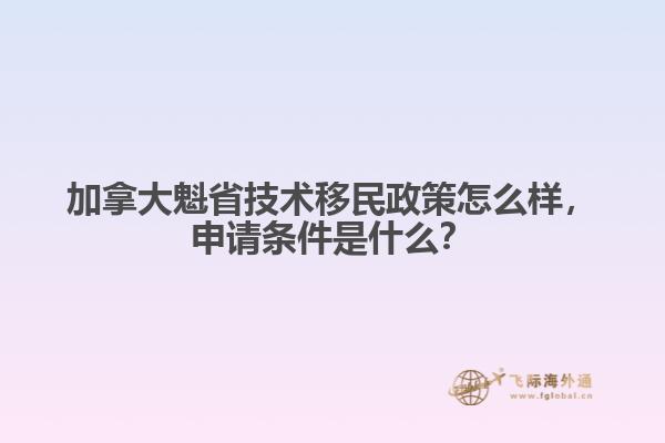 加拿大魁省技术移民政策怎么样,申请条件是什么?