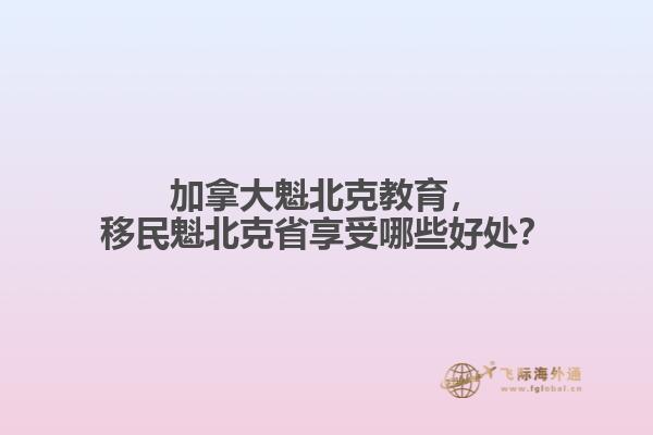 加拿大魁北克教育，移民魁北克省享受哪些好处？